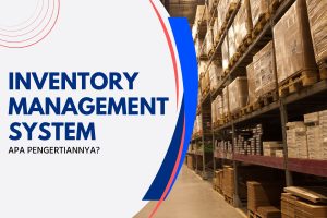 Apa Itu Inventory Management System? Ini Penjelasan Lengkapnya!